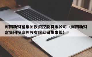 河南新财富集团投资控股有限公司（河南新财富集团投资控股有限公司董事长）