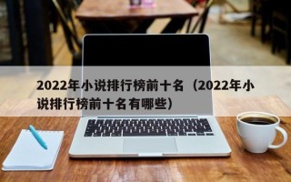 2022年小说排行榜前十名（2022年小说排行榜前十名有哪些）