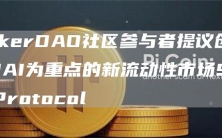 MakerDAO社区参与者提议创建以DAI为重点的新流动性市场SparkProtocol