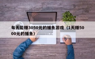 每天能赚3050元的捕鱼游戏（1天赚5000元的捕鱼）