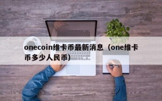 onecoin维卡币最新消息（one维卡币多少人民币）