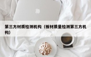 第三方材质检测机构（板材质量检测第三方机构）