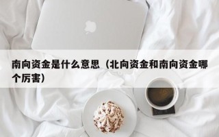 南向资金是什么意思（北向资金和南向资金哪个厉害）