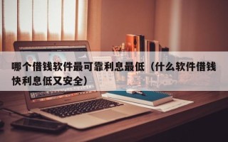 哪个借钱软件最可靠利息最低（什么软件借钱快利息低又安全）