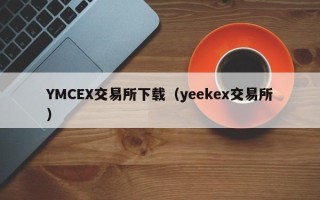 YMCEX交易所下载（yeekex交易所）