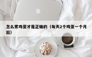 怎么煮鸡蛋才是正确的（每天2个鸡蛋一个月后）