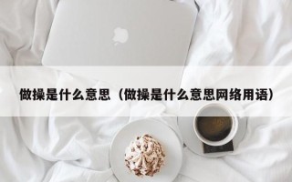 做操是什么意思（做操是什么意思网络用语）