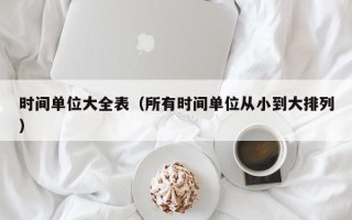 时间单位大全表（所有时间单位从小到大排列）