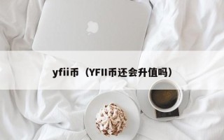 yfii币（YFII币还会升值吗）