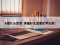 k是什么意思（k是什么意思化学元素）