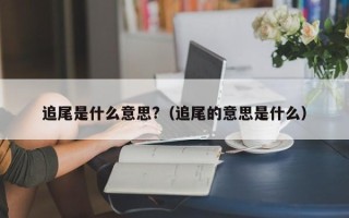 追尾是什么意思?（追尾的意思是什么）