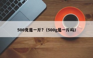 500克是一斤?（500g是一斤吗）