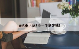 gst币（gst币一个多少钱）