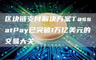 区块链支付解决方案TassatPay已突破1万亿美元的交易大关