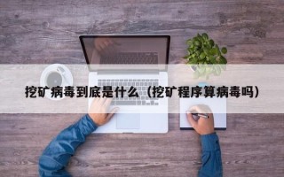 挖矿病毒到底是什么（挖矿程序算病毒吗）