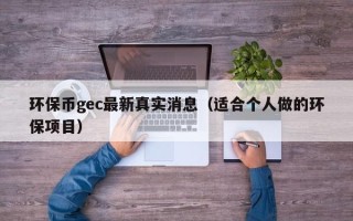 环保币gec最新真实消息（适合个人做的环保项目）