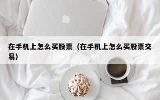 在手机上怎么买股票（在手机上怎么买股票交易）