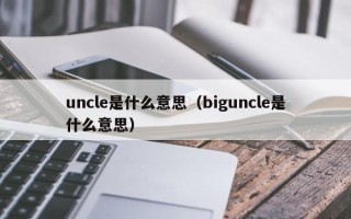 uncle是什么意思（biguncle是什么意思）