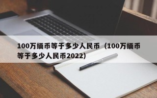 100万缅币等于多少人民币（100万缅币等于多少人民币2022）