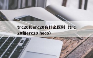 trc20和erc20有什么区别（trc20和erc20 heco）