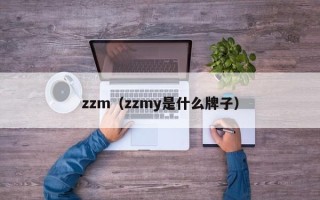 zzm（zzmy是什么牌子）