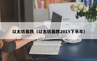 以太坊暴跌（以太坊暴跌2019下半年）