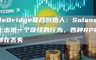 deBridge联合创始人：Solana上出现一个奇怪的行为，各种RPC都在丢失