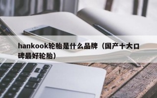 hankook轮胎是什么品牌（国产十大口碑最好轮胎）