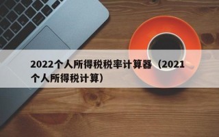 2022个人所得税税率计算器（2021 个人所得税计算）