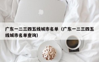 广东一二三四五线城市名单（广东一二三四五线城市名单查询）