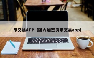 币交易APP（国内加密货币交易app）