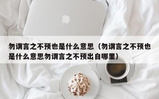 勿谓言之不预也是什么意思（勿谓言之不预也是什么意思勿谓言之不预出自哪里）