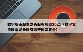 数字货币股票龙头股有哪些2021（数字货币股票龙头股有哪些国资背景）