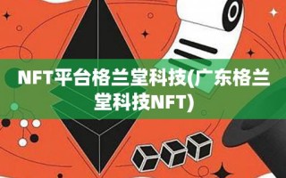 NFT平台格兰堂科技(广东格兰堂科技NFT)