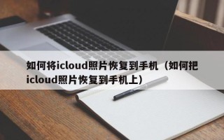 如何将icloud照片恢复到手机（如何把icloud照片恢复到手机上）