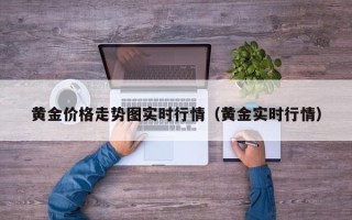 黄金价格走势图实时行情（黄金实时行情）