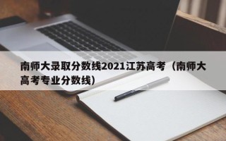 南师大录取分数线2021江苏高考（南师大高考专业分数线）