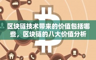 区块链技术带来的价值包括哪些，区块链的八大价值分析