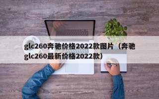 glc260奔驰价格2022款图片（奔驰glc260最新价格2022款）