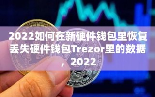 2022如何在新硬件钱包里恢复丢失硬件钱包Trezor里的数据，2022