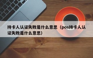 持卡人认证失败是什么意思（pos持卡人认证失败是什么意思）