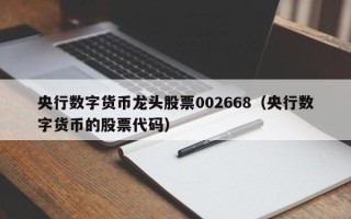 央行数字货币龙头股票002668（央行数字货币的股票代码）