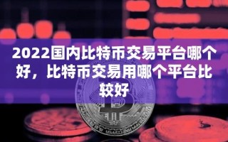 2022国内比特币交易平台哪个好，比特币交易用哪个平台比较好