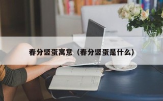 春分竖蛋寓意（春分竖蛋是什么）