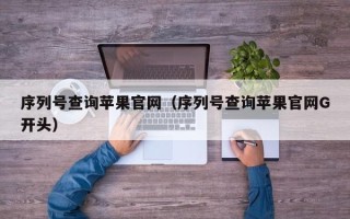 序列号查询苹果官网（序列号查询苹果官网G开头）