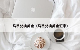 马币兑换美金（马币兑换美金汇率）