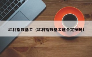 红利指数基金（红利指数基金适合定投吗）