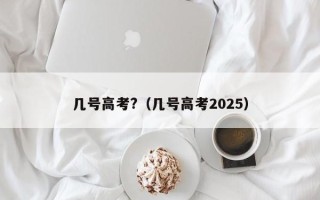 几号高考?（几号高考2025）