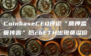 CoinbaseCEO评论“质押监管传言”后cbETH出现负溢价