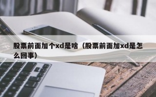 股票前面加个xd是啥（股票前面加xd是怎么回事）